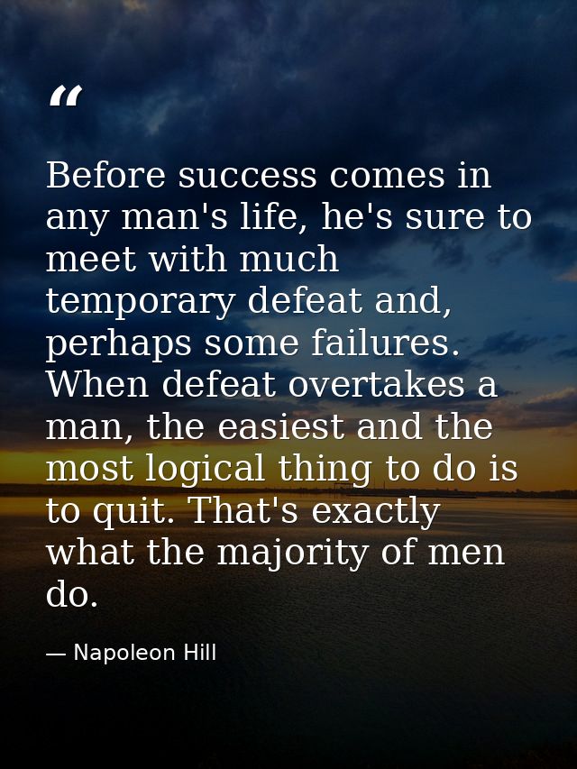 Before success comes in any man's life, he's sure to meet with much temporary defeat and, perhaps some failures. When de — Napoleon Hill