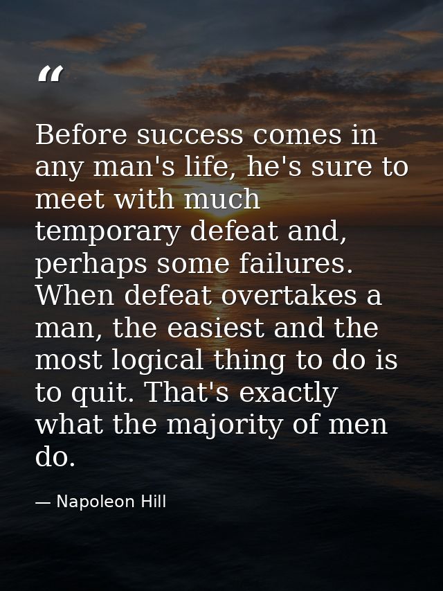 Before success comes in any man's life, he's sure to meet with much temporary defeat and, perhaps some failures. When de — Napoleon Hill