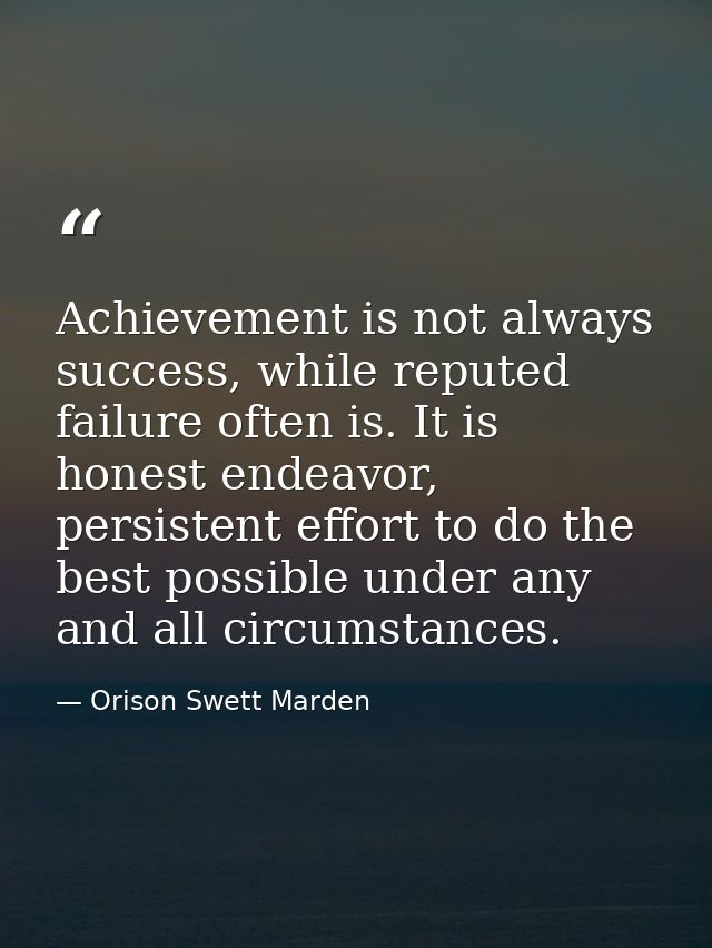 Achievement is not always success, while reputed failure often is. It is honest endeavor, persistent effort to do the be — Orison Swett Marden