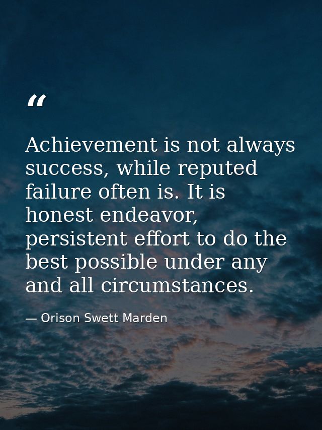 Achievement is not always success, while reputed failure often is. It is honest endeavor, persistent effort to do the be — Orison Swett Marden
