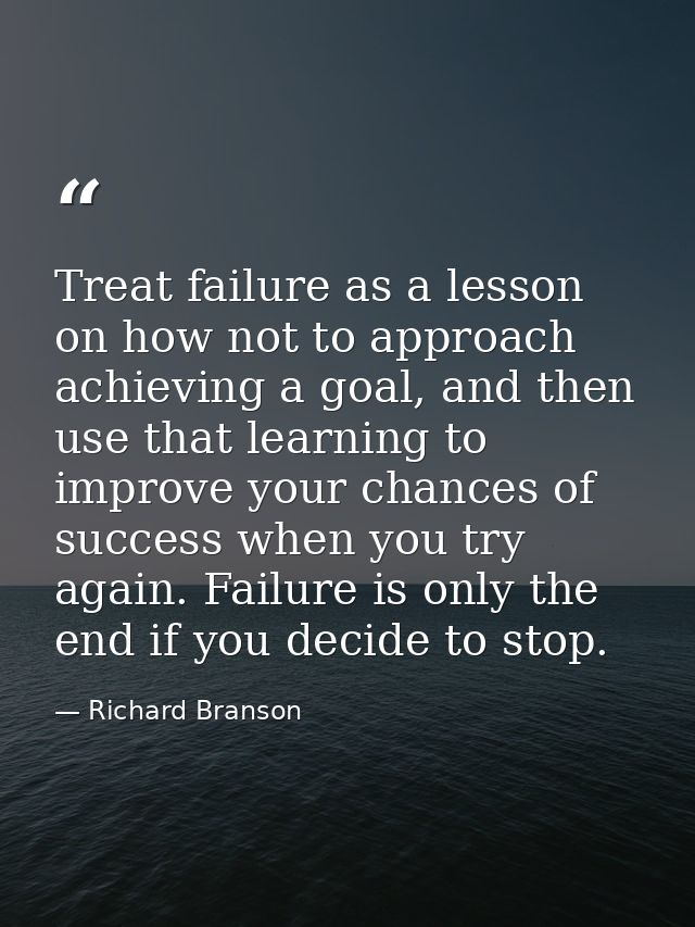 Treat failure as a lesson on how not to approach achieving a goal, and then use that learning to improve your chances of — Richard Branson