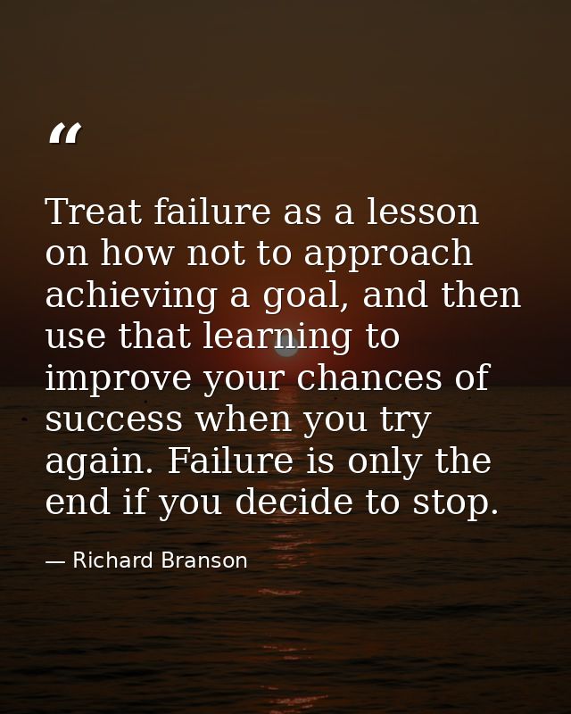 Treat failure as a lesson on how not to approach achieving a goal, and then use that learning to improve your chances of — Richard Branson
