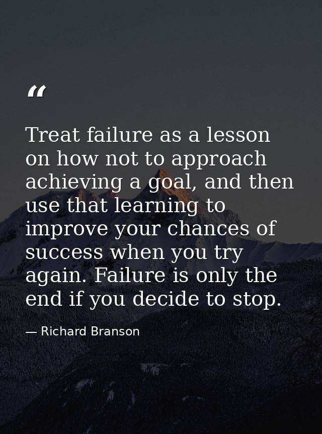 Treat failure as a lesson on how not to approach achieving a goal, and then use that learning to improve your chances of — Richard Branson