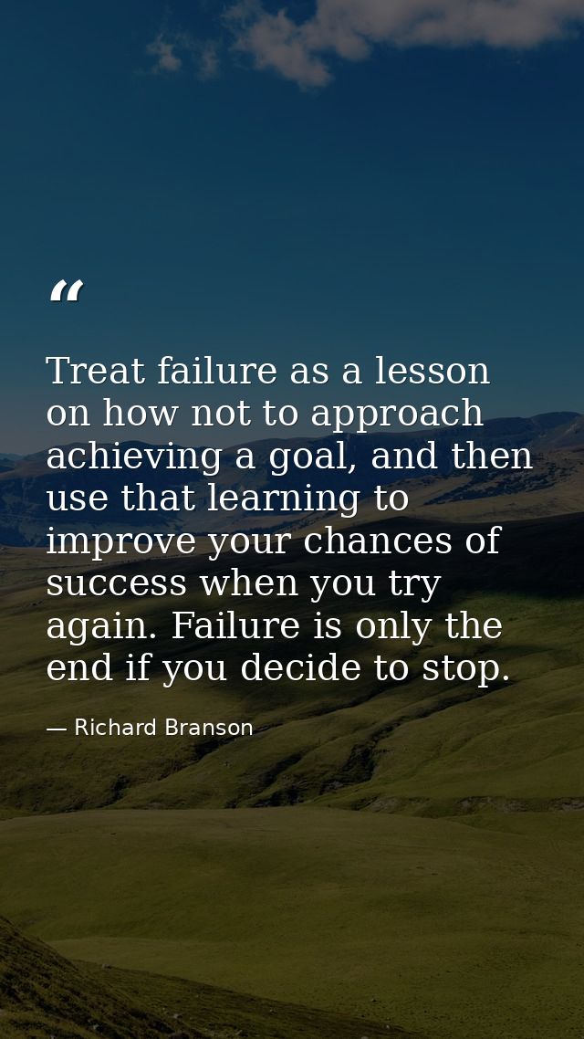 Treat failure as a lesson on how not to approach achieving a goal, and then use that learning to improve your chances of — Richard Branson