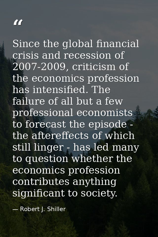 Since the global financial crisis and recession of 2007-2009, criticism of the economics profession has intensified. The — Robert J. Shiller