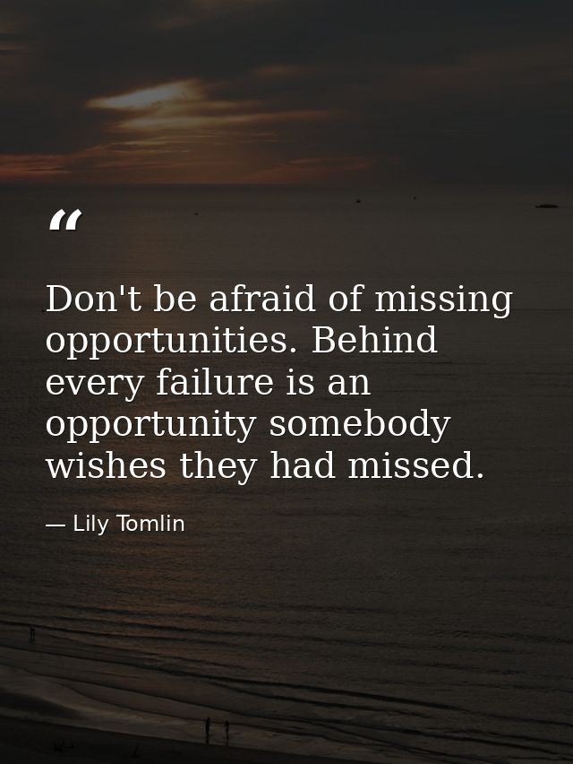 Don't be afraid of missing opportunities. Behind every failure is an opportunity somebody wishes they had missed. — Lily Tomlin
