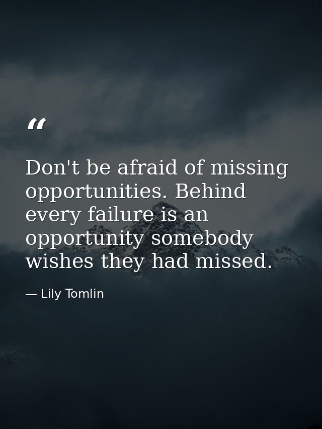 Don't be afraid of missing opportunities. Behind every failure is an opportunity somebody wishes they had missed. — Lily Tomlin