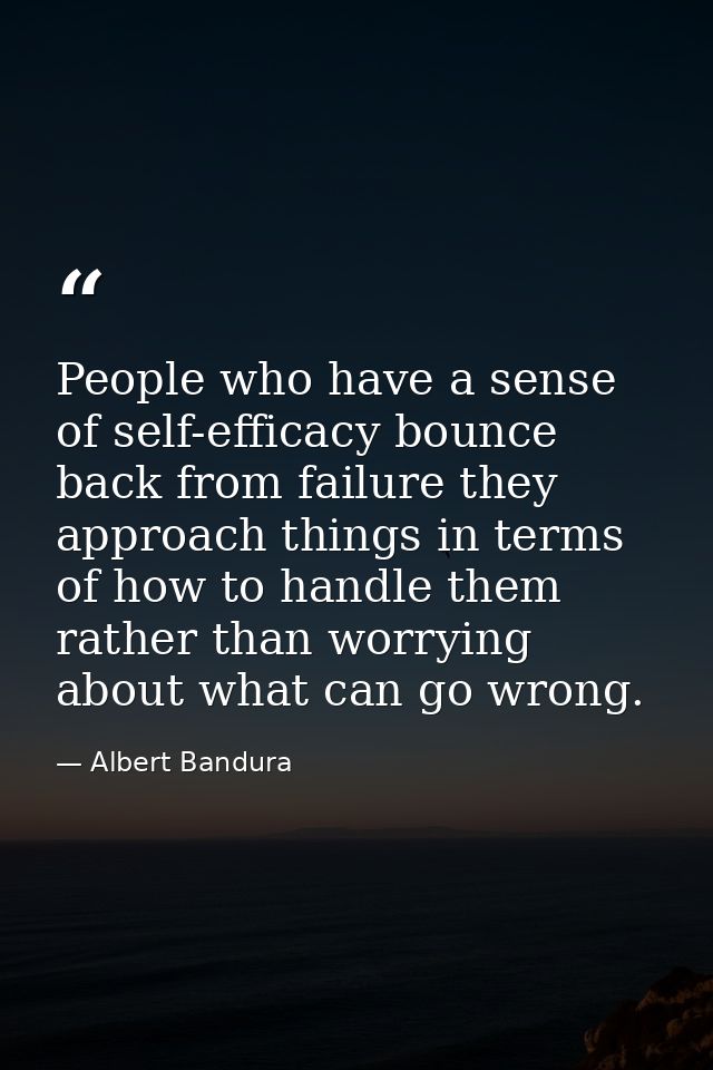 People who have a sense of self-efficacy bounce back from failure they approach things in terms of how to handle them ra — Albert Bandura