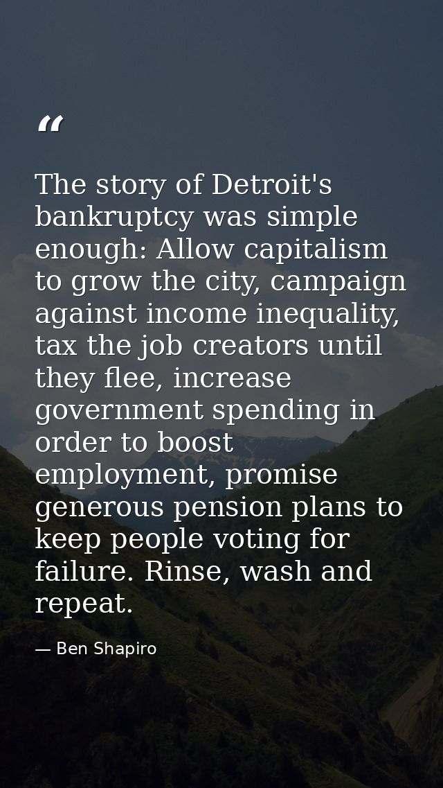 The story of Detroit's bankruptcy was simple enough: Allow capitalism to grow the city, campaign against income inequali — Ben Shapiro