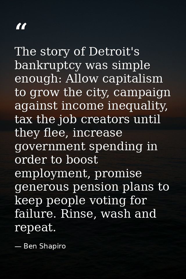 The story of Detroit's bankruptcy was simple enough: Allow capitalism to grow the city, campaign against income inequali — Ben Shapiro