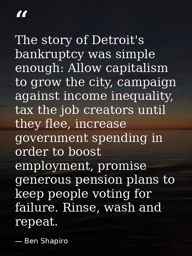 The story of Detroit's bankruptcy was simple enough: Allow capitalism to grow the city, campaign against income inequali — Ben Shapiro