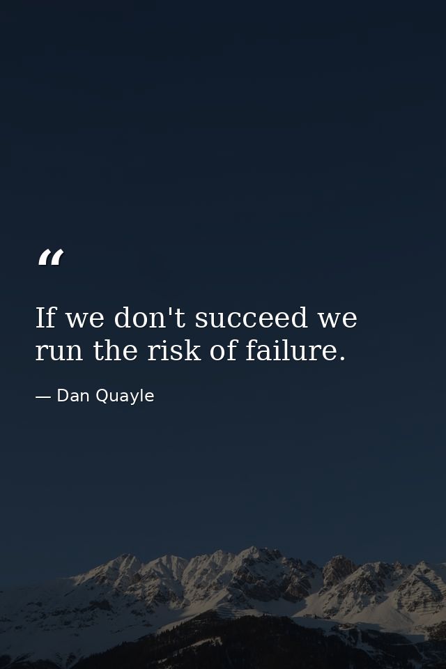 If we don't succeed we run the risk of failure. — Dan Quayle