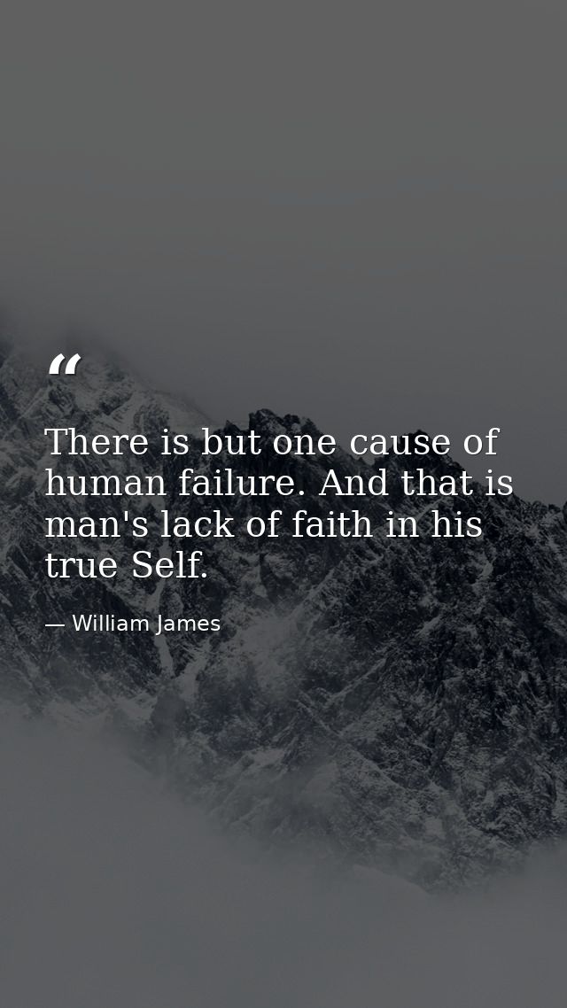 There is but one cause of human failure. And that is man's lack of faith in his true Self. — William James