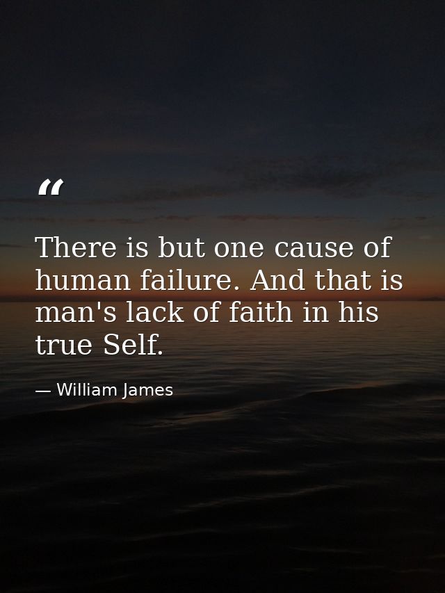 There is but one cause of human failure. And that is man's lack of faith in his true Self. — William James