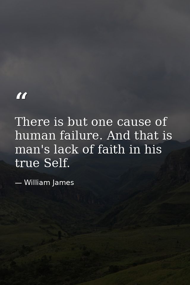 There is but one cause of human failure. And that is man's lack of faith in his true Self. — William James