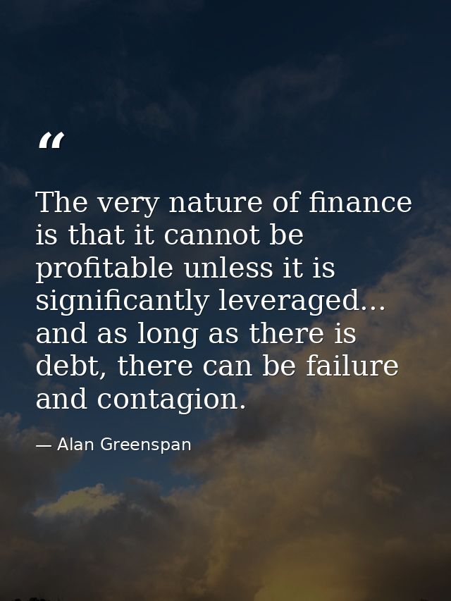 The very nature of finance is that it cannot be profitable unless it is significantly leveraged... and as long as there  — Alan Greenspan