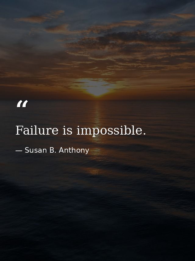 Failure is impossible. — Susan B. Anthony