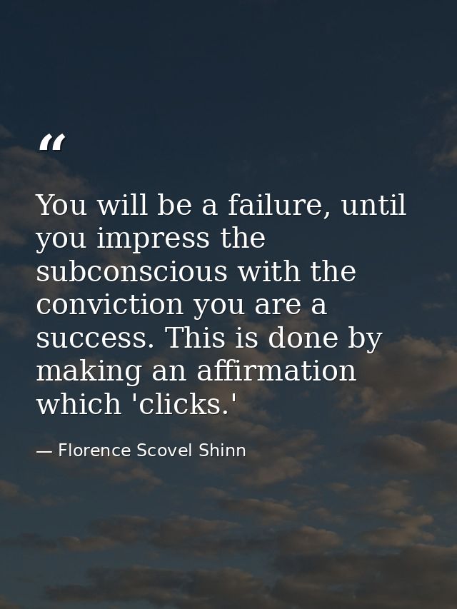 You will be a failure, until you impress the subconscious with the conviction you are a success. This is done by making  — Florence Scovel Shinn