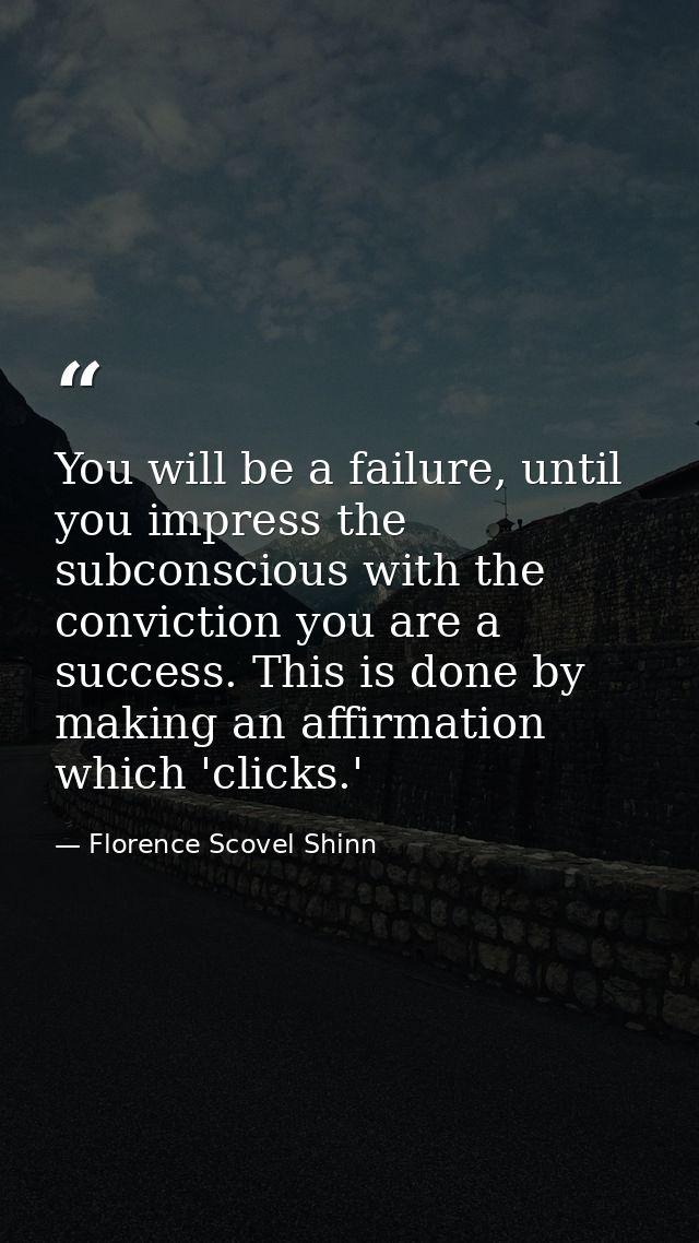 You will be a failure, until you impress the subconscious with the conviction you are a success. This is done by making  — Florence Scovel Shinn