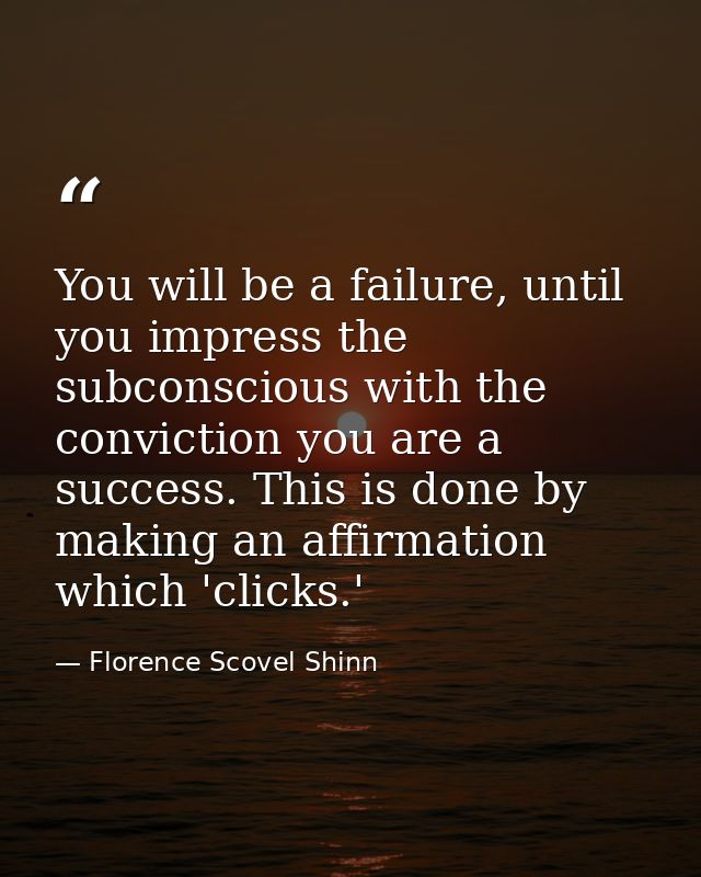 You will be a failure, until you impress the subconscious with the conviction you are a success. This is done by making  — Florence Scovel Shinn