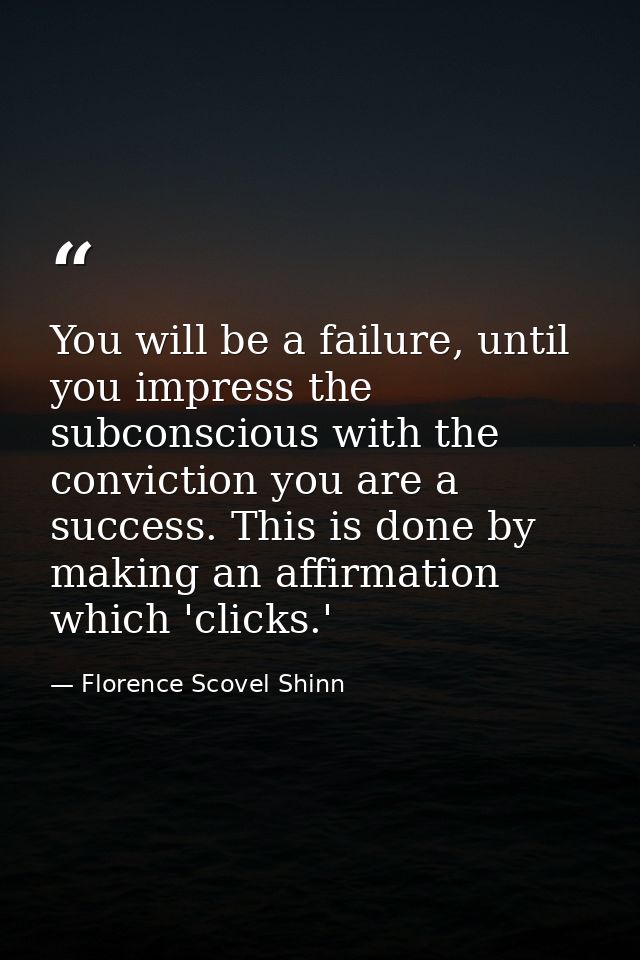 You will be a failure, until you impress the subconscious with the conviction you are a success. This is done by making  — Florence Scovel Shinn