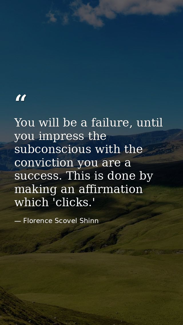 You will be a failure, until you impress the subconscious with the conviction you are a success. This is done by making  — Florence Scovel Shinn