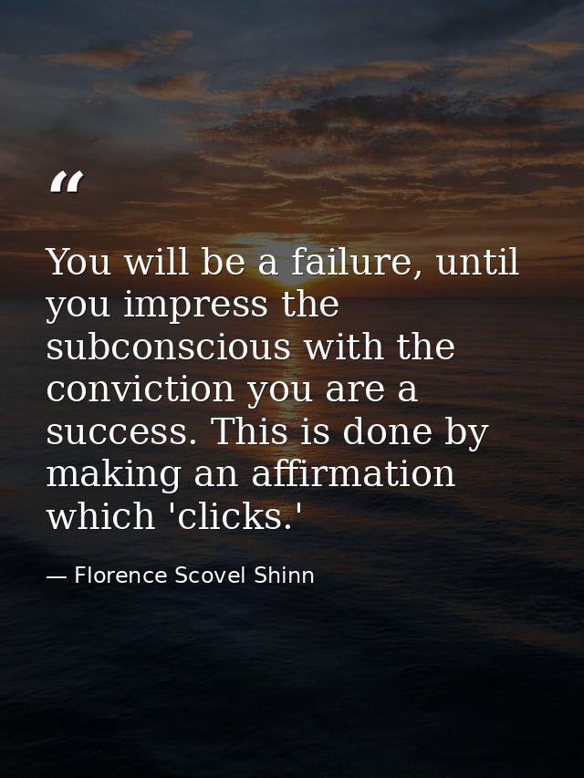 You will be a failure, until you impress the subconscious with the conviction you are a success. This is done by making  — Florence Scovel Shinn