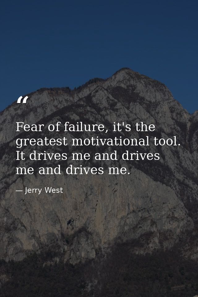 Fear of failure, it's the greatest motivational tool. It drives me and drives me and drives me. — Jerry West