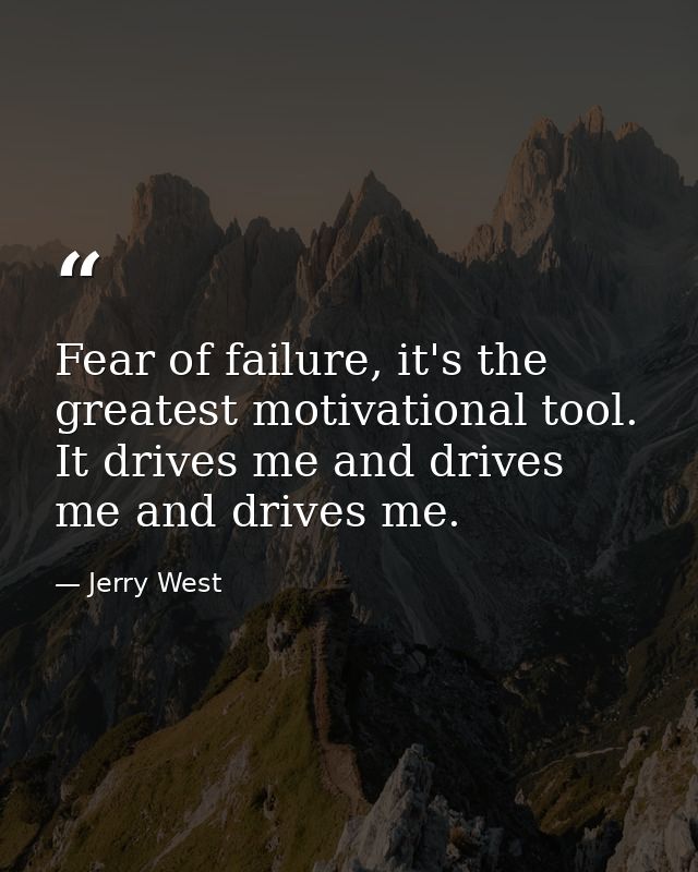 Fear of failure, it's the greatest motivational tool. It drives me and drives me and drives me. — Jerry West