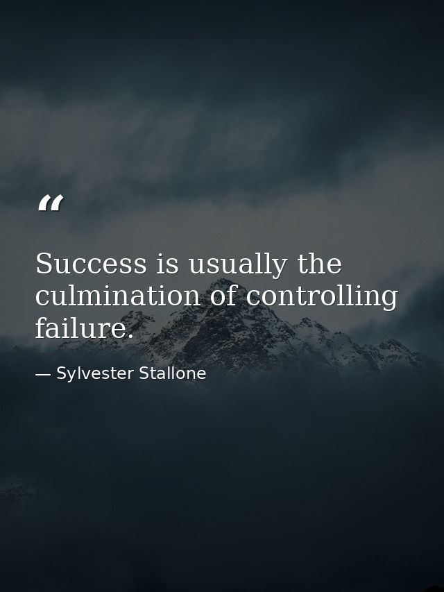 Success is usually the culmination of controlling failure. — Sylvester Stallone