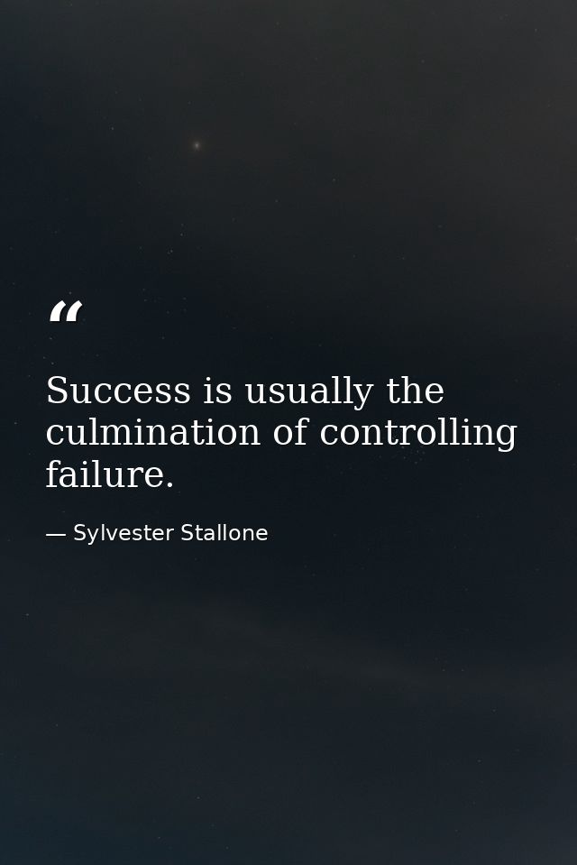 Success is usually the culmination of controlling failure. — Sylvester Stallone