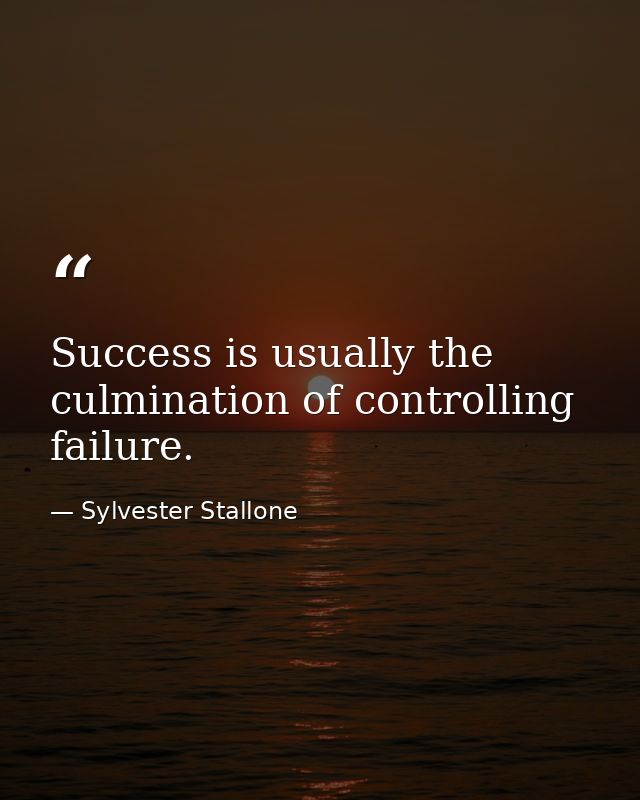 Success is usually the culmination of controlling failure. — Sylvester Stallone