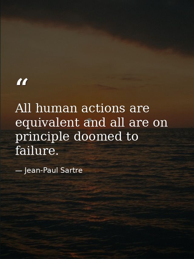 All human actions are equivalent and all are on principle doomed to failure. — Jean-Paul Sartre
