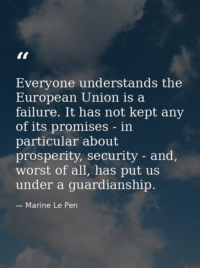 Everyone understands the European Union is a failure. It has not kept any of its promises - in particular about prosperi — Marine Le Pen