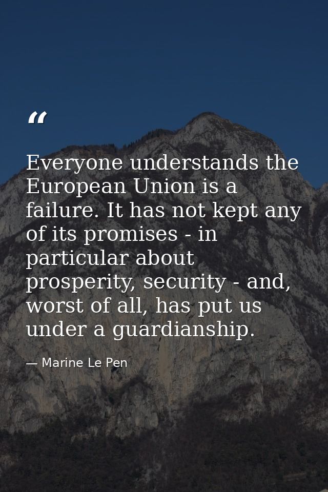 Everyone understands the European Union is a failure. It has not kept any of its promises - in particular about prosperi — Marine Le Pen