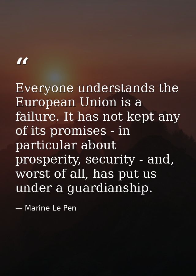 Everyone understands the European Union is a failure. It has not kept any of its promises - in particular about prosperi — Marine Le Pen