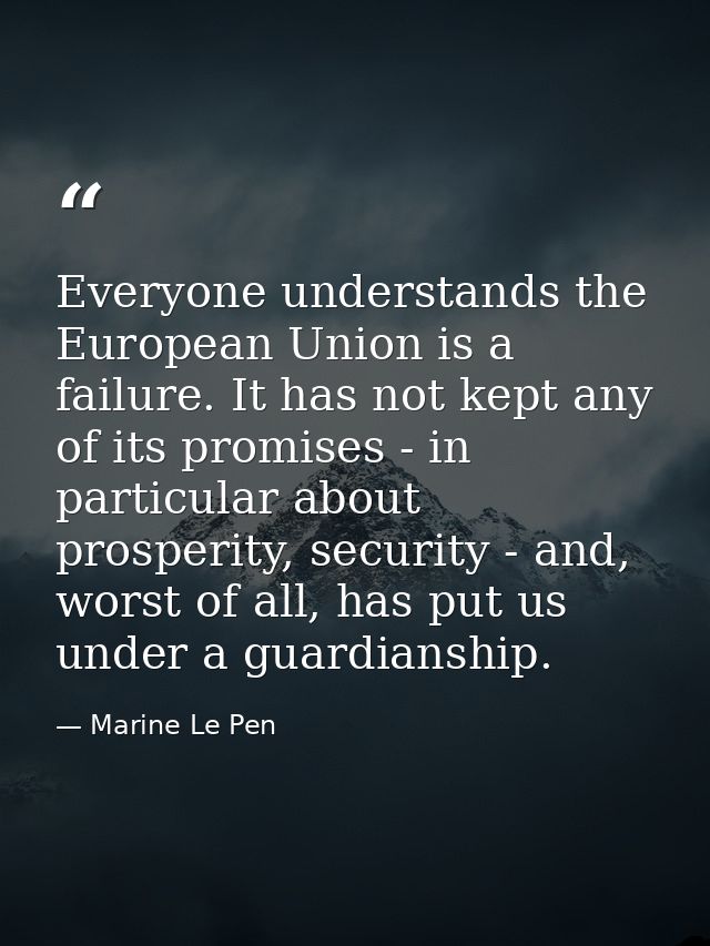 Everyone understands the European Union is a failure. It has not kept any of its promises - in particular about prosperi — Marine Le Pen