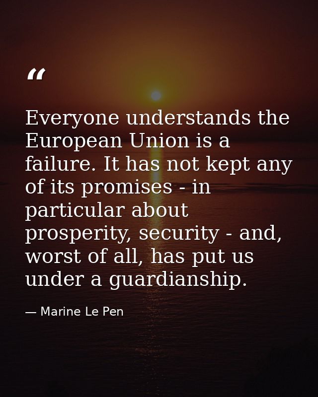 Everyone understands the European Union is a failure. It has not kept any of its promises - in particular about prosperi — Marine Le Pen