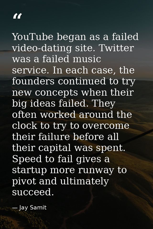 YouTube began as a failed video-dating site. Twitter was a failed music service. In each case, the founders continued to — Jay Samit
