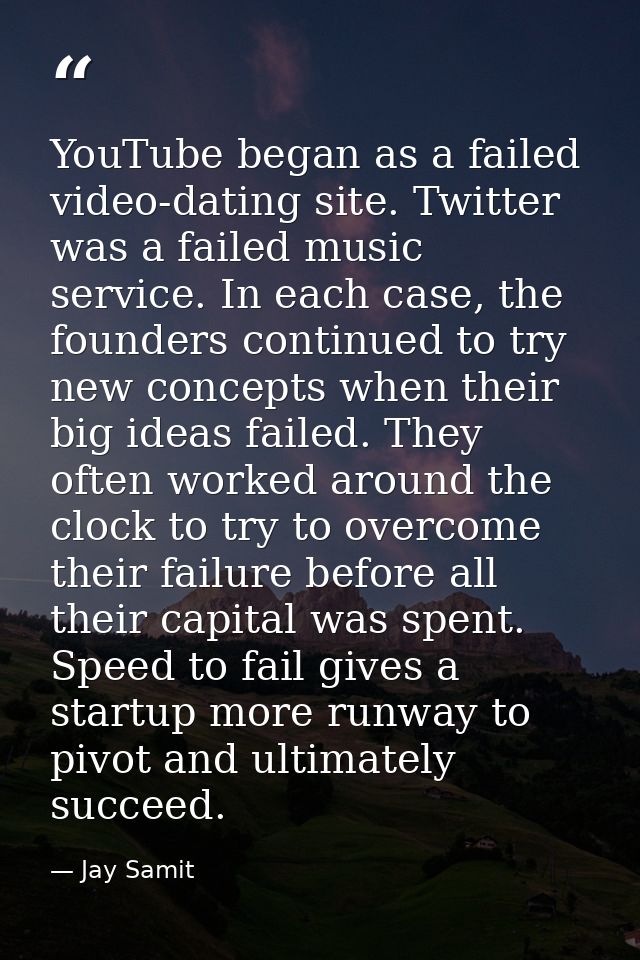 YouTube began as a failed video-dating site. Twitter was a failed music service. In each case, the founders continued to — Jay Samit