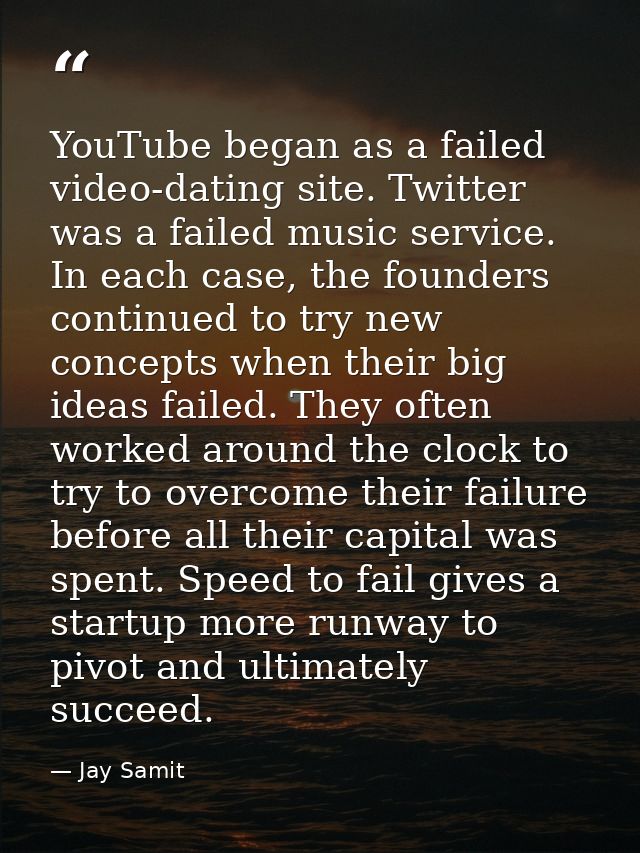 YouTube began as a failed video-dating site. Twitter was a failed music service. In each case, the founders continued to — Jay Samit