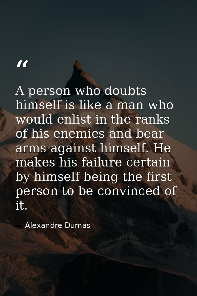A person who doubts himself is like a man who would enlist in the ranks of his enemies and bear arms against himself. He — Alexandre Dumas