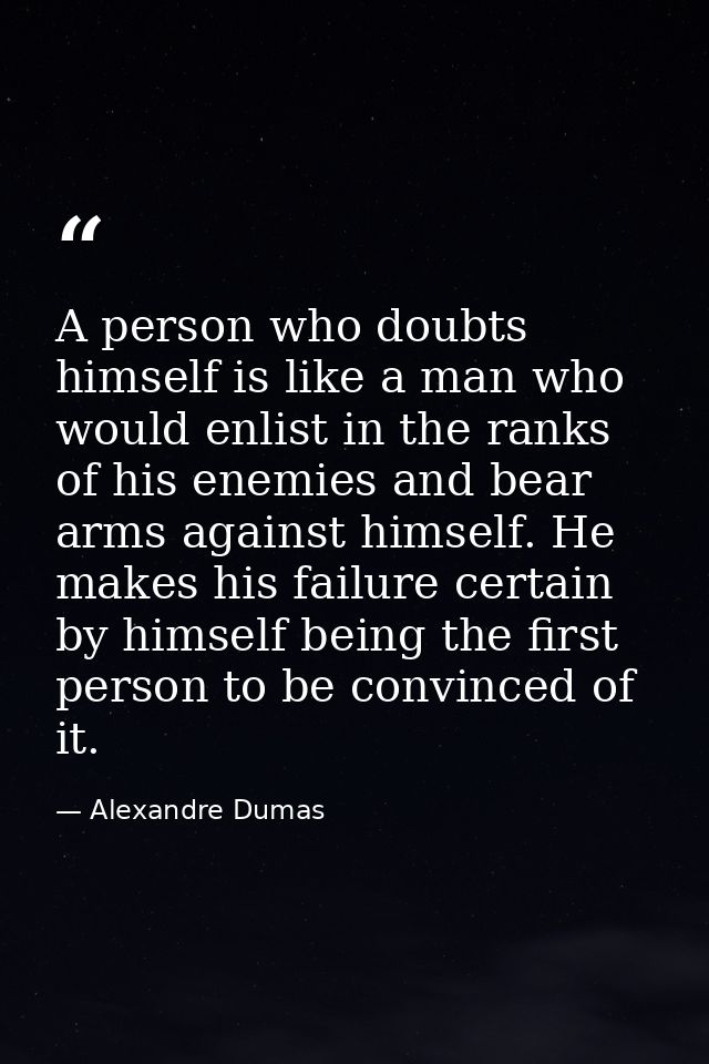 A person who doubts himself is like a man who would enlist in the ranks of his enemies and bear arms against himself. He — Alexandre Dumas