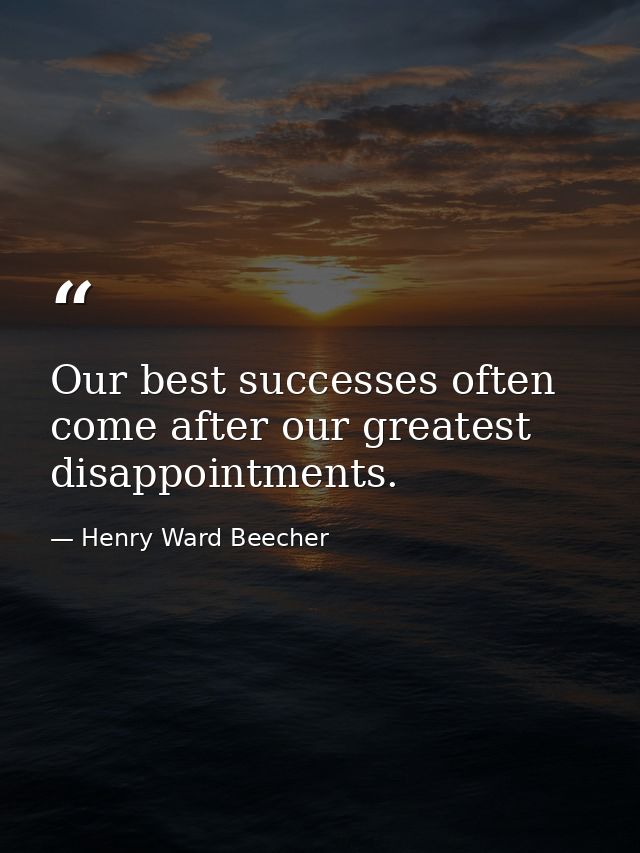 Our best successes often come after our greatest disappointments. — Henry Ward Beecher