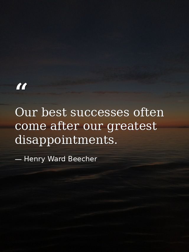Our best successes often come after our greatest disappointments. — Henry Ward Beecher