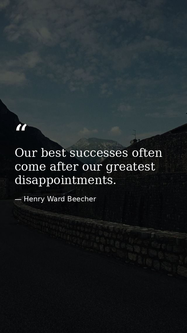 Our best successes often come after our greatest disappointments. — Henry Ward Beecher