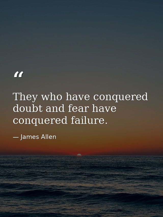 They who have conquered doubt and fear have conquered failure. — James Allen
