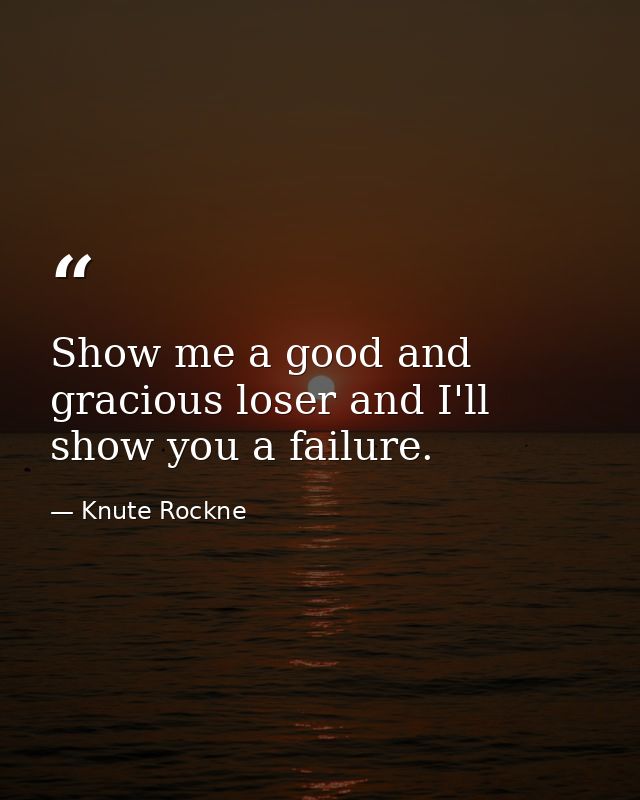 Show me a good and gracious loser and I'll show you a failure. — Knute Rockne