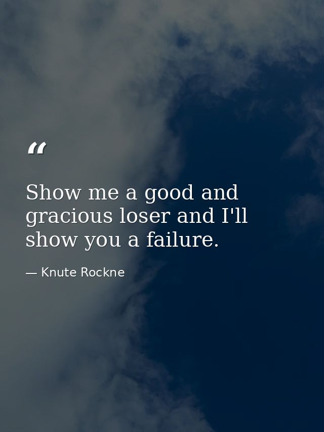 Show me a good and gracious loser and I'll show you a failure. — Knute Rockne