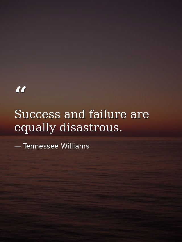 Success and failure are equally disastrous. — Tennessee Williams